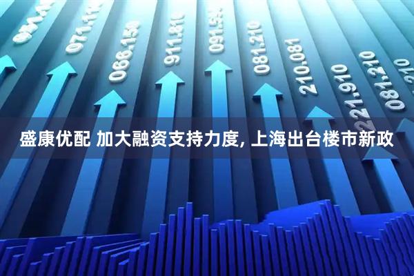 盛康优配 加大融资支持力度, 上海出台楼市新政