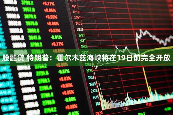 股融贷 特朗普：霍尔木兹海峡将在19日前完全开放