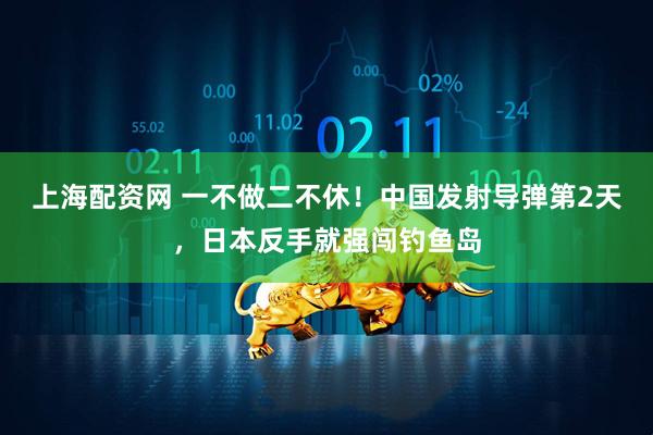 上海配资网 一不做二不休！中国发射导弹第2天，日本反手就强闯钓鱼岛