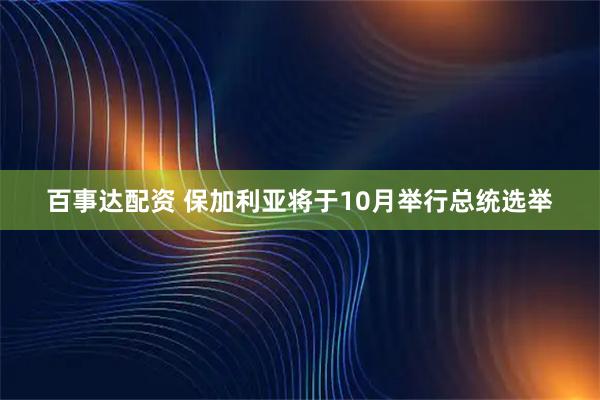 百事达配资 保加利亚将于10月举行总统选举